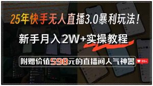 25年快手无人直播3.0暴利玩法!,新手月入2W+实操教程,附赠价值598元…-理想项目库