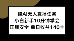 纯AI无人直播任务，小白新手10分钟学会 ，正规安全 单日收益140+-理想项目库