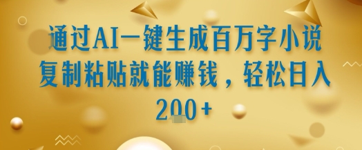 通过AI一键生成百万字小说复制粘贴就能挣钱，轻松日入2张+【揭秘】-理想项目库