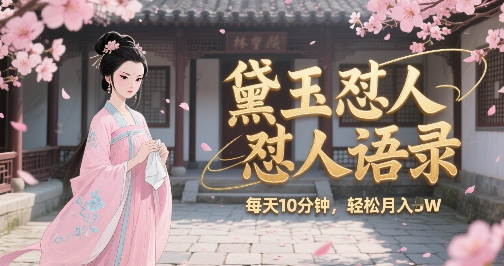林黛玉怼人语录怼人鸡汤，AI产出图片视频文案，每天十分钟，创作者分成月收益1W+-理想项目库