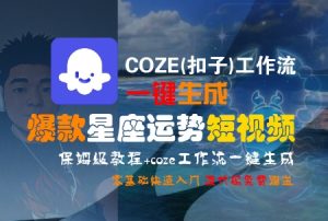 COZE(扣子)工作流一键生成爆款星座运势短视频，保姆级教程，零基础快速入门-理想项目库