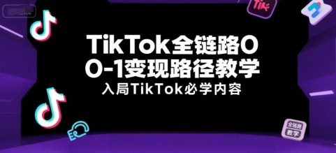 TikTok全链路0-1变现路径教学，入局TikTok必学内容-理想项目库