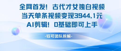 全网首发！古代才女独白视频，当天单条视频变现1k，AI剪辑0基础即可上手-理想项目库