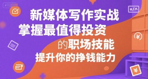 新媒体写作实战，学握最值得投资的职场技能，提升你的挣钱能力-理想项目库