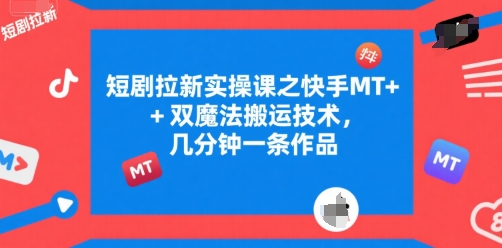 短剧拉新实操课之快手MT+双魔法搬运技术，几分钟一条作品-理想项目库