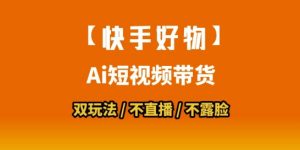 【快手好物】短视频带货，搬运拼接+数字人双玩法，操作简单，会玩手机就行-理想项目库