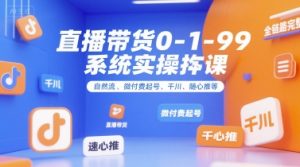 直播带货0~1~99系统实操课，自然流、微付费起号、千川、随心推等，直播带货全链路完整逻辑-理想项目库