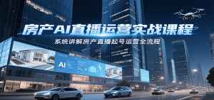 房产AI直播运营实战课程，系统讲解房产直播起号运营全流程-理想项目库