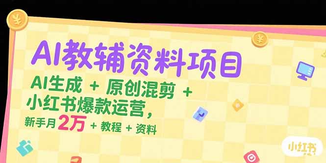 AI教辅资料项目，AI生成+原创混剪+小红书爆款运营，新手月入2万+教程+资料-理想项目库