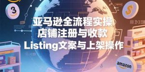 亚马逊全流程实操，店铺注册与收款，Listing文案与上架操作-理想项目库