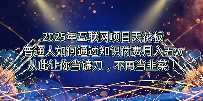 2025年互联网项目天花板，普通人如何通过卖项目实现逆风翻盘，月入5W＋！-理想项目库