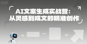 AI文案生成实战营：从灵感到成文的精准创作-理想项目库