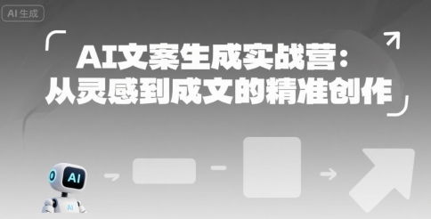 AI文案生成实战营：从灵感到成文的精准创作-理想项目库