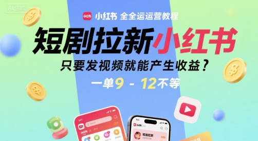 短剧拉新小红书全运营教程，只要发视频就能产生收益，一单9-12不等-理想项目库