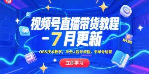 视频号直播带货教程-7月更新，OBS技术教学，半无人起号流程，书单号运营-理想项目库