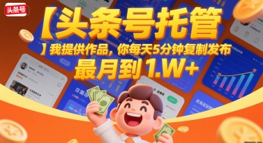 【头条号托管 】我提供作品，你每天5分钟复制发布，最高月入1W+【揭秘】-理想项目库