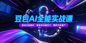 豆包AI全能实战课，基础功能解析，智能体创建技巧，爆款内容量产-理想项目库