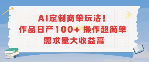 AI定制商单玩法，作品日产100+操作超简单，需求量大收益高-理想项目库