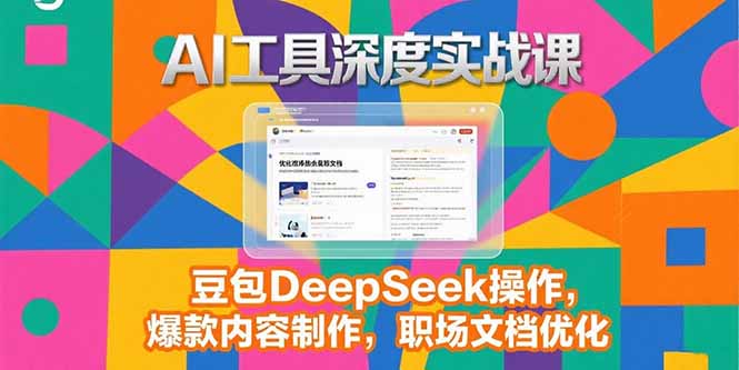 2025AI工具深度实战课，豆包DeepSeek操作，爆款内容制作，职场文档优化-理想项目库