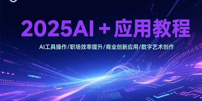 2025AI+应用教程，AI工具操作/职场效率提升/商业创新应用/数字艺术创作-理想项目库