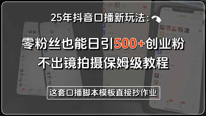 25年抖音口播新玩法：零粉丝也能日引500+创业粉，不出镜拍摄保姆级教程…-理想项目库