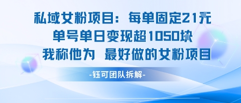 私域女粉项目：每单固定21块，单日变现超1k+，最好做的女粉项目-理想项目库