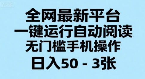 全网最新平台，一键运行自动阅读，无门槛手机操作，日入50-3张+【揭秘】-理想项目库