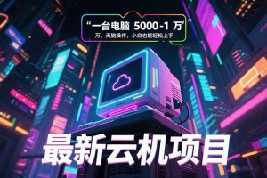 最新云机项目 一台电脑5000到10000 无脑操作小白也能轻松上手-理想项目库