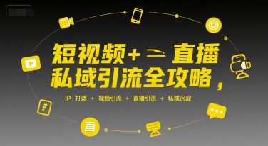 短视频+直播私域引流全攻略，IP打造 +视频引流 +直播引流 +私域沉淀-理想项目库