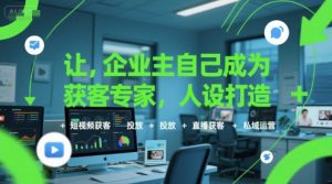 让企业主自己成为获客专家,人设打造+短视频获客+投放+直播获客+私域运营-理想项目库