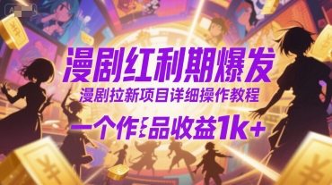 漫剧红利期爆发，漫剧拉新项目详细操作教程，一个作品收益1k+-理想项目库
