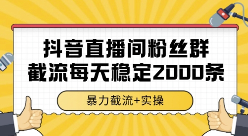 抖音直播间粉丝群截流，稳定采集数据全行业通用 2000条数据一天【揭秘】-理想项目库