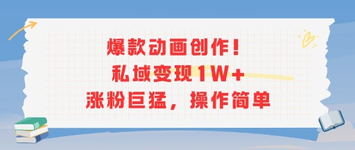 爆款动画创作！私域变现1W+涨粉巨猛，操作简单-理想项目库