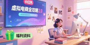 虚拟电商全攻略2.0,开店选品实操流程,账号定位、货源发布、笔记发布技巧-理想项目库