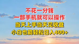 不花一分钱，一部手机就可以操作，当天上手当天见收益，小白也能轻松日入400+-理想项目库