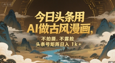 今日头条用AI做古风漫画，不拍摄，不露脸，头条号矩阵日入1k+-理想项目库