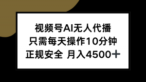 视频号AI无人代播，只需每天操作10分钟，正规安全，月入4500+-理想项目库