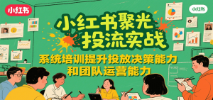 小红书聚光投流实战，系统学习提升投放决策能力和团队运营能力-理想项目库