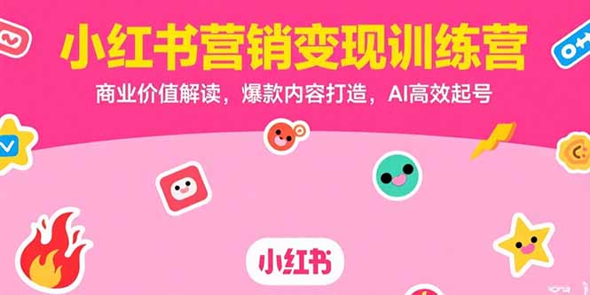 小红书营销变现训练营，商业价值解读，爆款内容打造，AI高效起号-理想项目库