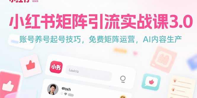 小红书矩阵引流实战课3.0：账号养号起号技巧，免裴矩阵运营，AI内容生产-理想项目库
