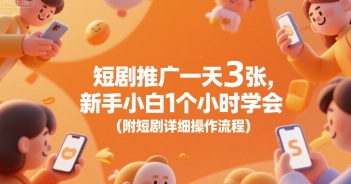 短剧推广一天3张，新手小白1个小时学会(附短剧详细操作流程)-理想项目库
