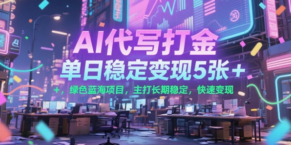 AI代写打金，单日稳定变现5张+，绿色蓝海项目，主打长期稳定，快速变现【揭秘】-理想项目库