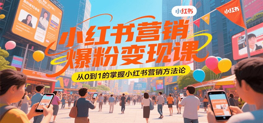 小红书营销爆粉变现课，从0到1的掌握小红书营销方法论-理想项目库