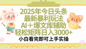 2025年今日头条最新暴利玩法，一键生成爆款，轻松实现矩阵日入3000+-理想项目库