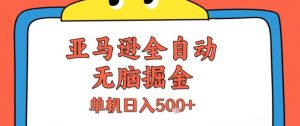亚马逊全自动无脑掘金，无需人工，单机日入5张+【揭秘】-理想项目库