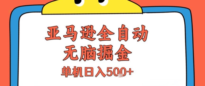 亚马逊全自动无脑掘金，无需人工，单机日入5张+【揭秘】-理想项目库