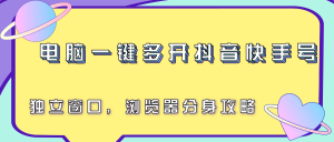 电脑一键多开抖音快手号，独立窗口，浏览器分身攻略-理想项目库