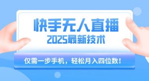 【快手无人直播】2025年最新玩法，只需一部手机，轻松月入四位数【揭秘】-理想项目库