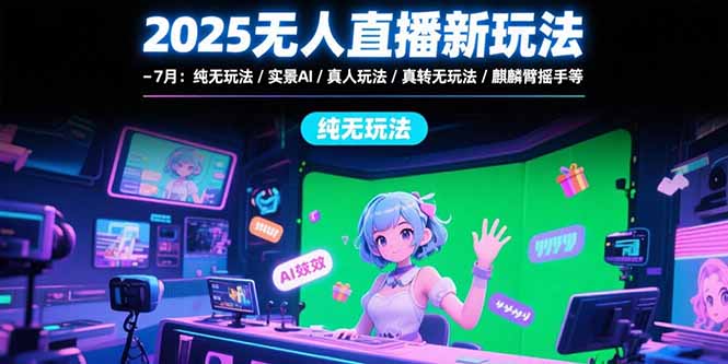 2025无人直播新玩法-7月：纯无玩法/实景AI/真人玩法/绿幕玩法/真转无玩法-理想项目库