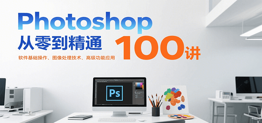 Photoshop从零到精通100讲：软件基础操作、图像处理技术、高级功能应用-理想项目库